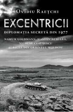 Excentricii. Diplomatia secreta din 1977 - Ovidiu Raetchi