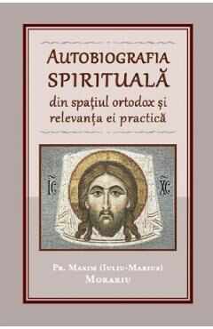Autobiografia spirituala din spatiul ortodox si relevanta ei practica - Pr. Maxim (Iuliu-Marius) Morariu