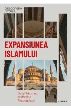 Descopera istoria. Expansiunea Islamului. De la Mahomed la sfarsitul Reconquistei - Maria Ayguade