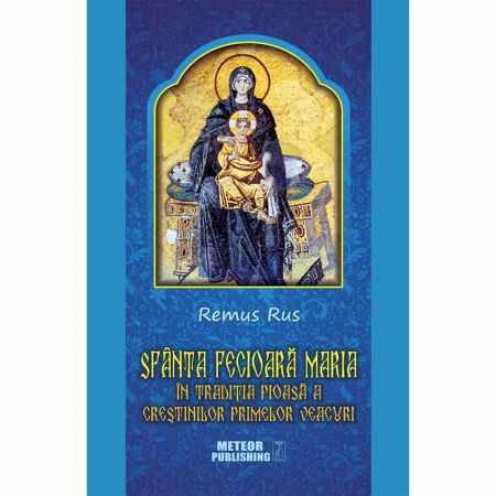 Sfanta Fecioara Maria in traditia pioasa a crestinilor primelor veacuri | Remus Rus