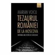 Tezaurul României de la Moscova. Inventarul unei istorii de o sută de ani - Marian Voicu