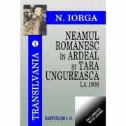 Transilvania. vol 1. Neamul romanesc in Ardeal si Tara Ungureasca la 1906 - Nicolae Iorga