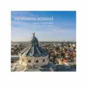 Patriarhia Romana. Istoric, organizare, activitati interne si externe. 2007-2017 (album)
