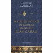 Traditie si teologie in scrierile Sfantului Ioan Casian - Augustine Casiday