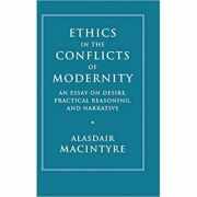Ethics in the Conflicts of Modernity: An Essay on Desire, Practical Reasoning, and Narrative - Alasdair MacIntyre