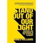Stand out of our Light: Freedom and Resistance in the Attention Economy - James Williams