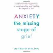 Anxiety: The Missing Stage of Grief: A Revolutionary Approach to Understanding and Healing the Impact of Loss - Claire Bidwell Smith