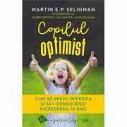 Copilul optimist. Cum sa previi depresia si sa-i consolidezi increderea in sine - Martin E. P. Seligman
