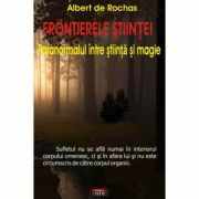 Frontierele stiintei. Paranormalul intre stiinta si magie – Albert de Rochas