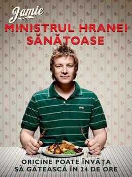 Jamie, ministrul hranei sanatoase. Oricine poate invata sa gateasca in 24 de ore/Jamie Oliver