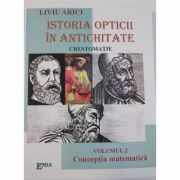 Istoria opticii in antichitate. Crestomatie. Volumul 2 Conceptia matematica - Liviu Arici