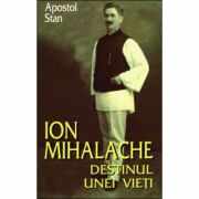 Ion Mihalache. Destinul unei vieti - Apostol Stan