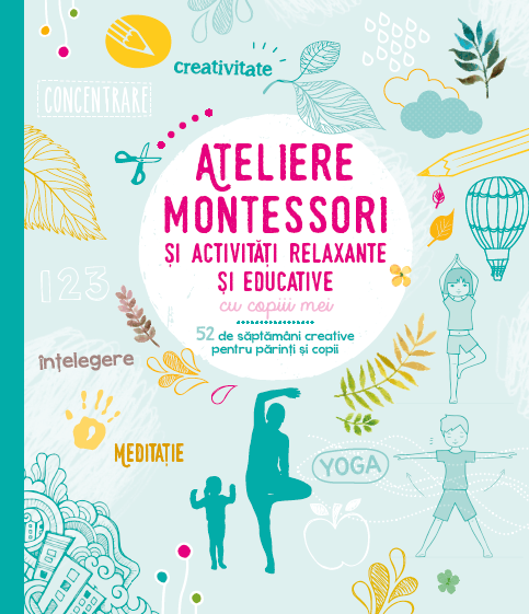 Ateliere Montessori și activități relaxante și educative cu copiii mei. 52 de săptămâni creative pentru părinți și copii