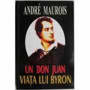 Un Don Juan. Viata lui Byron - Andre Maurois