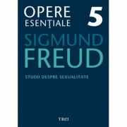 Studii despre sexualitate. Opere Esentiale, volumul 5 - Sigmund Freud